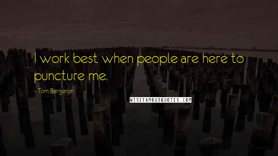 Tom Bergeron Quotes: I work best when people are here to puncture me.