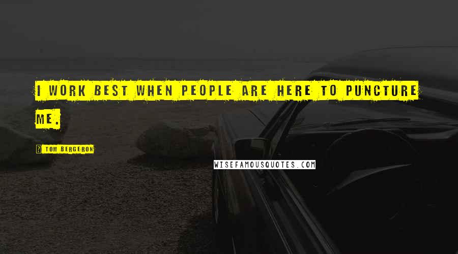 Tom Bergeron Quotes: I work best when people are here to puncture me.