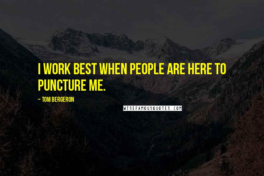 Tom Bergeron Quotes: I work best when people are here to puncture me.