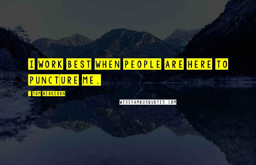 Tom Bergeron Quotes: I work best when people are here to puncture me.