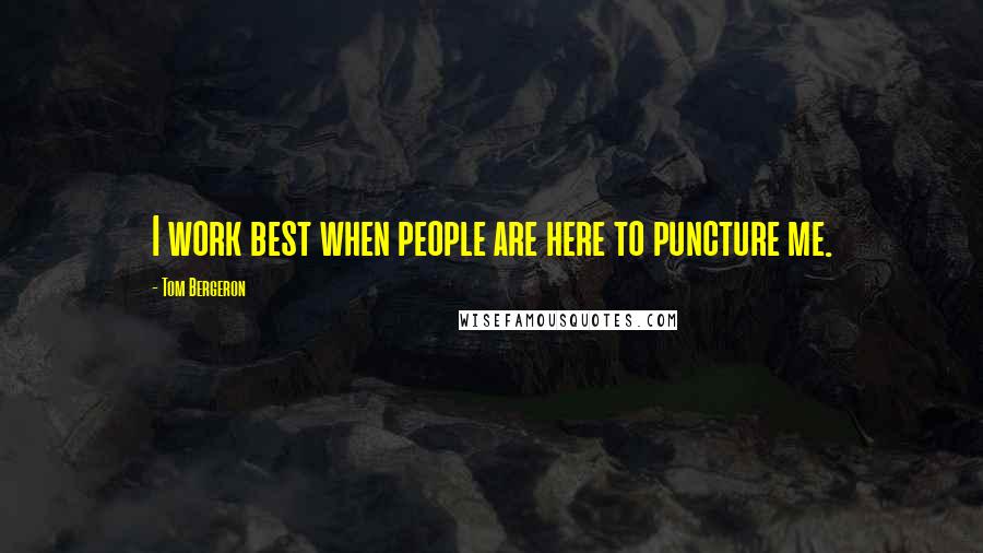 Tom Bergeron Quotes: I work best when people are here to puncture me.