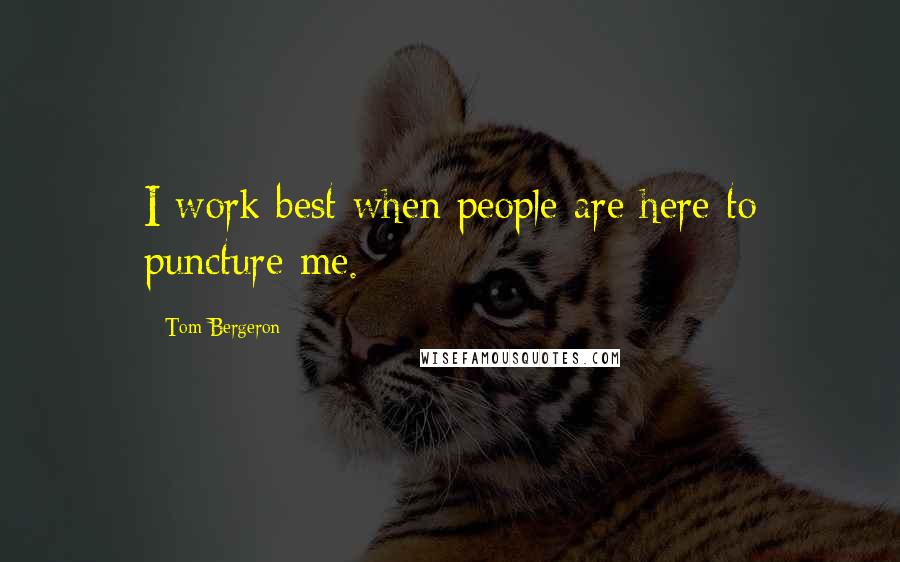 Tom Bergeron Quotes: I work best when people are here to puncture me.