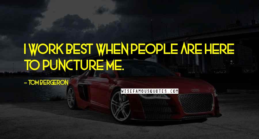 Tom Bergeron Quotes: I work best when people are here to puncture me.