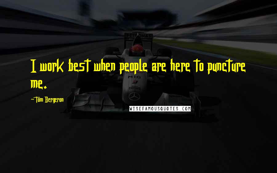 Tom Bergeron Quotes: I work best when people are here to puncture me.