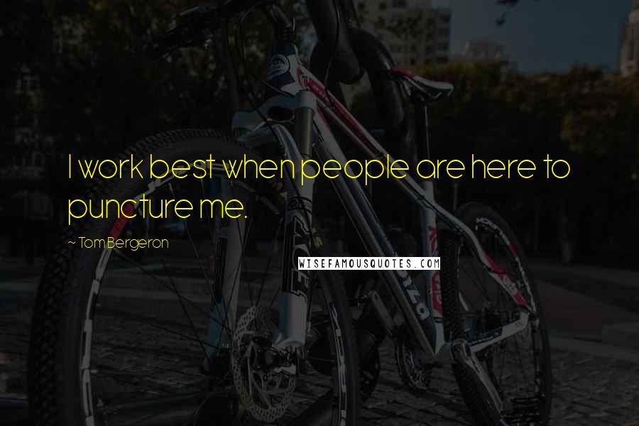 Tom Bergeron Quotes: I work best when people are here to puncture me.