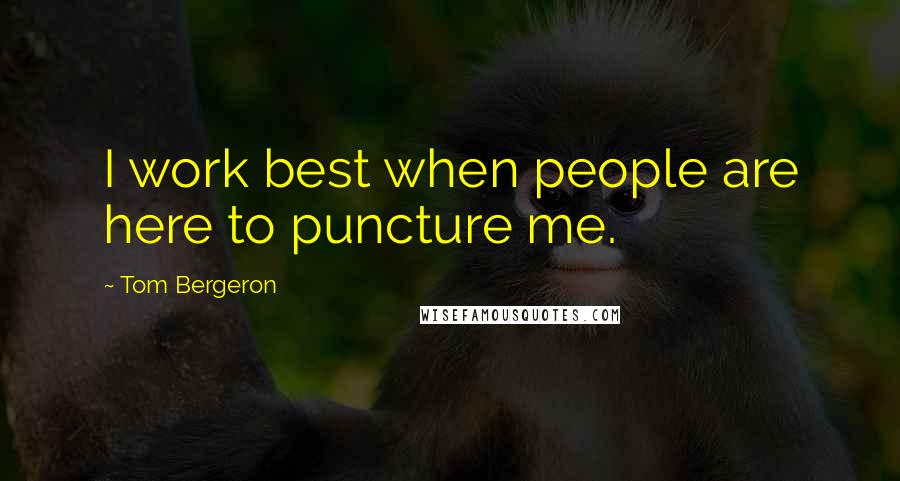 Tom Bergeron Quotes: I work best when people are here to puncture me.
