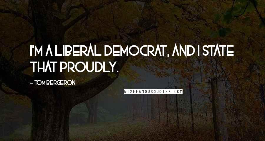 Tom Bergeron Quotes: I'm a liberal Democrat, and I state that proudly.