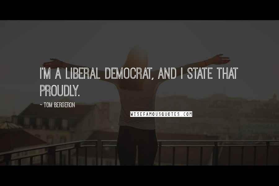 Tom Bergeron Quotes: I'm a liberal Democrat, and I state that proudly.