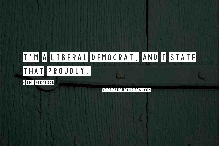 Tom Bergeron Quotes: I'm a liberal Democrat, and I state that proudly.