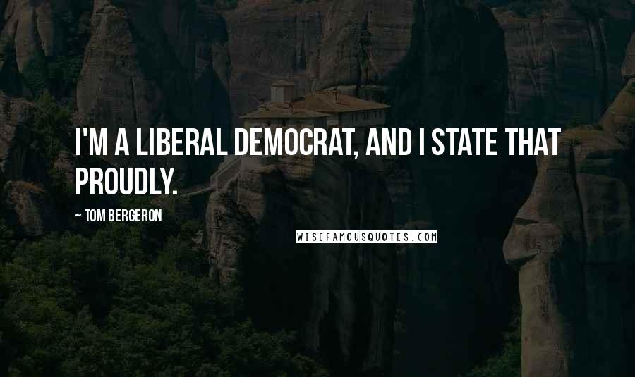 Tom Bergeron Quotes: I'm a liberal Democrat, and I state that proudly.