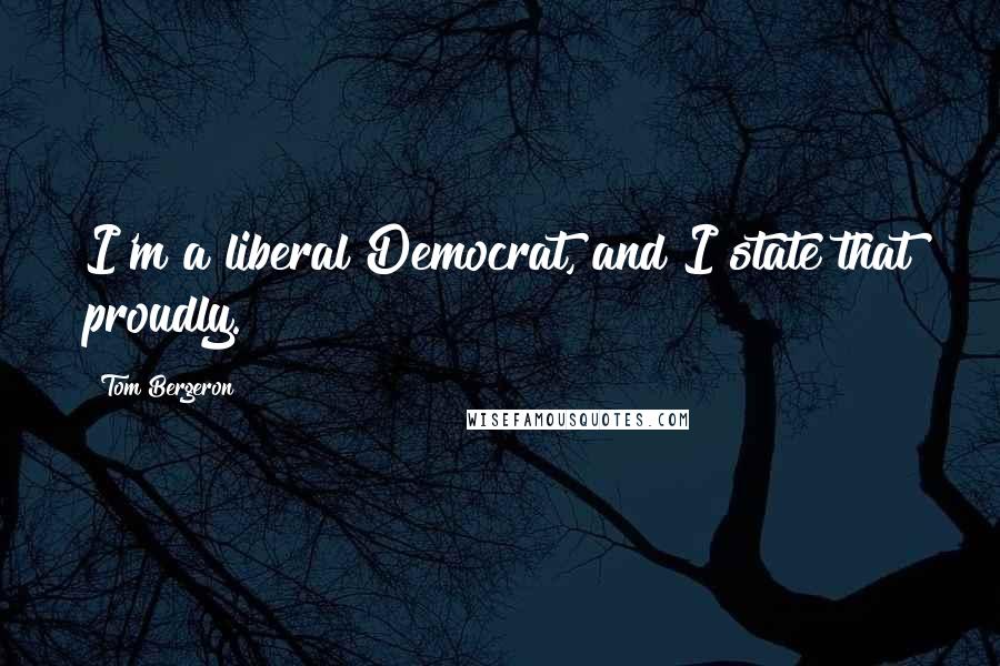 Tom Bergeron Quotes: I'm a liberal Democrat, and I state that proudly.