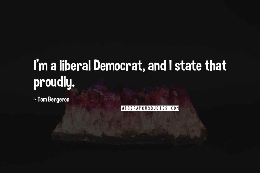 Tom Bergeron Quotes: I'm a liberal Democrat, and I state that proudly.