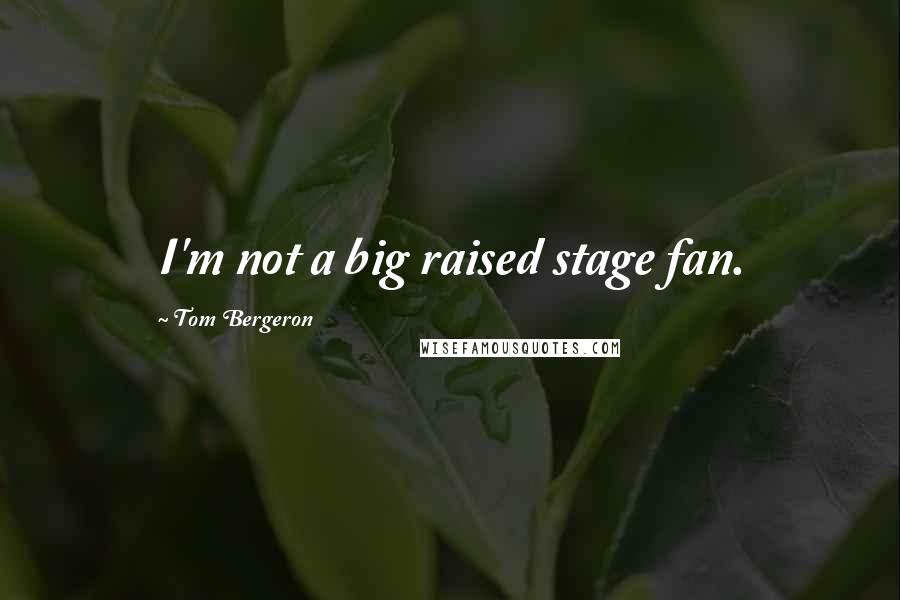 Tom Bergeron Quotes: I'm not a big raised stage fan.