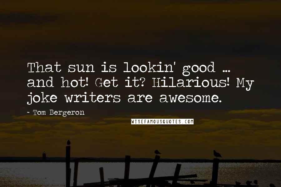 Tom Bergeron Quotes: That sun is lookin' good ... and hot! Get it? Hilarious! My joke writers are awesome.