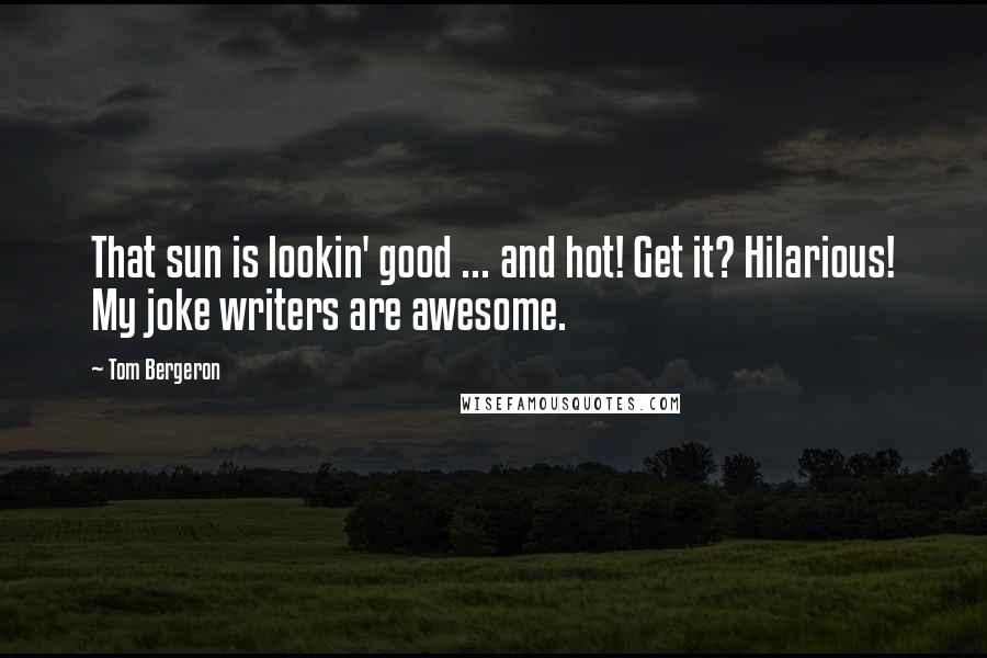 Tom Bergeron Quotes: That sun is lookin' good ... and hot! Get it? Hilarious! My joke writers are awesome.