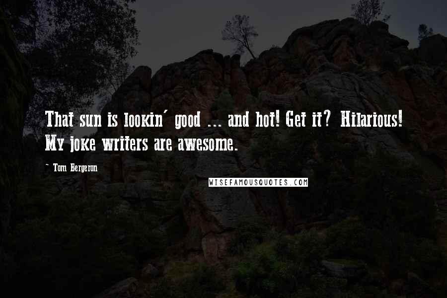 Tom Bergeron Quotes: That sun is lookin' good ... and hot! Get it? Hilarious! My joke writers are awesome.