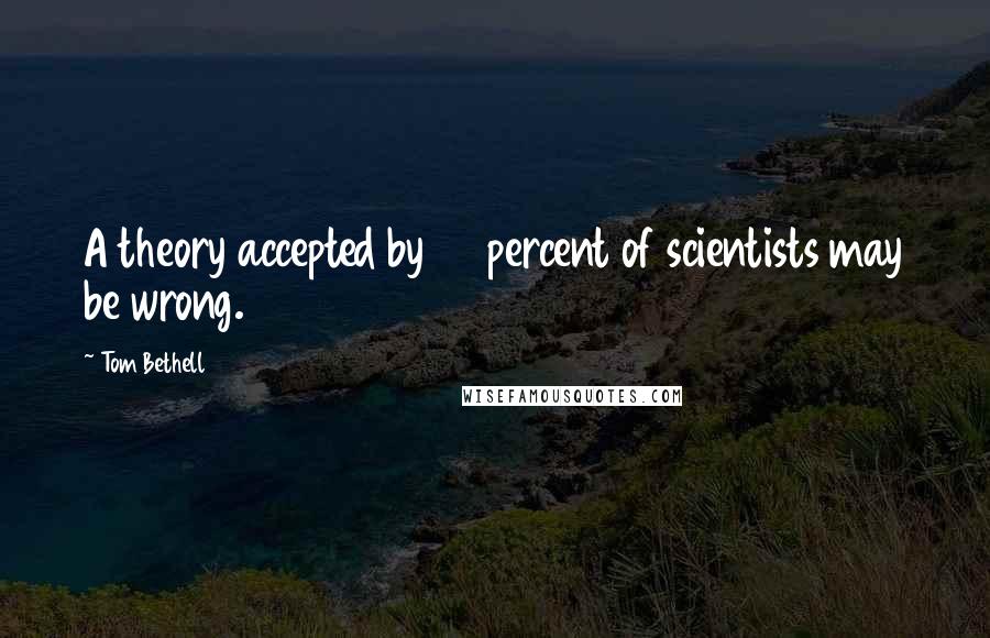 Tom Bethell Quotes: A theory accepted by 99 percent of scientists may be wrong.