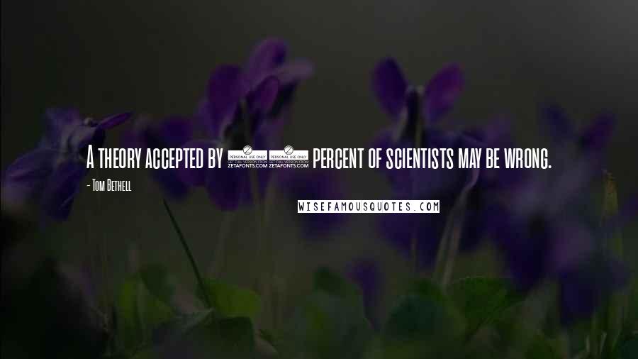 Tom Bethell Quotes: A theory accepted by 99 percent of scientists may be wrong.