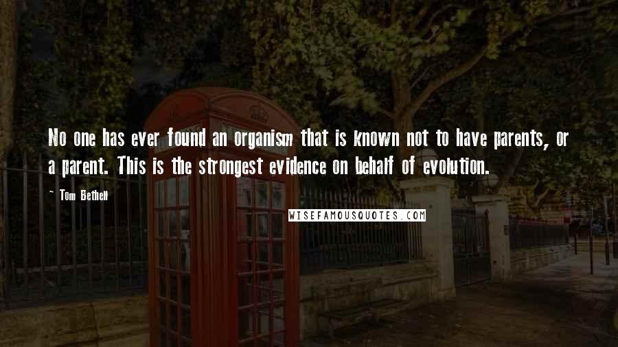 Tom Bethell Quotes: No one has ever found an organism that is known not to have parents, or a parent. This is the strongest evidence on behalf of evolution.