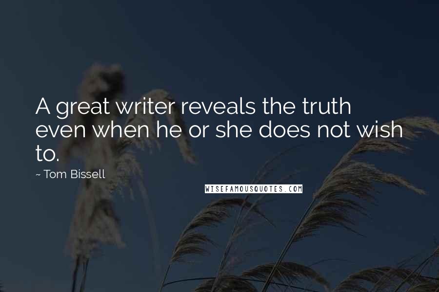 Tom Bissell Quotes: A great writer reveals the truth even when he or she does not wish to.