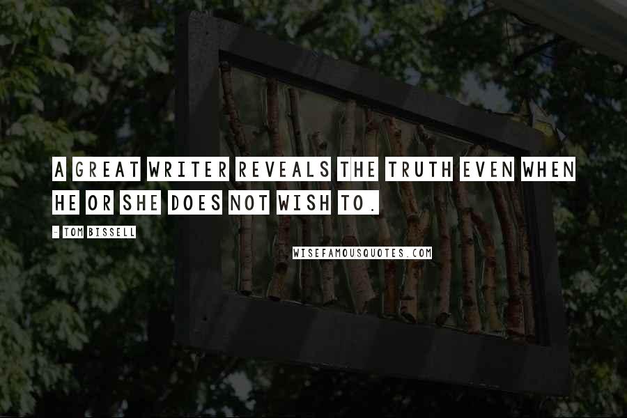 Tom Bissell Quotes: A great writer reveals the truth even when he or she does not wish to.