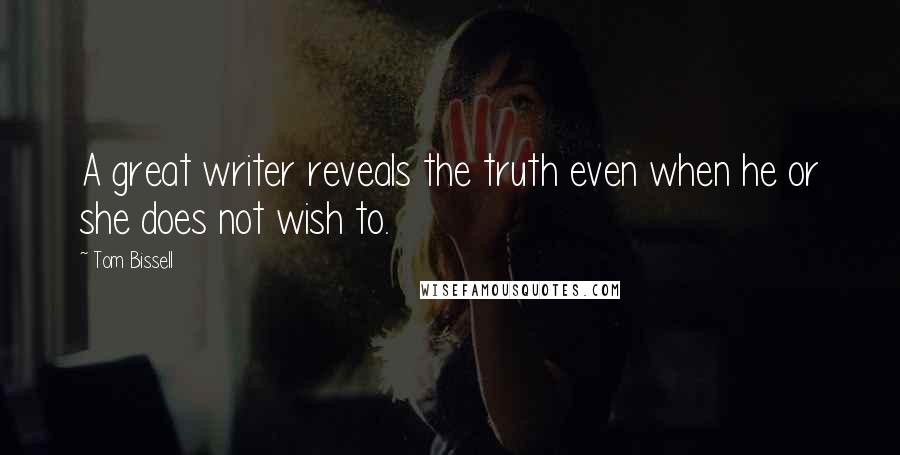 Tom Bissell Quotes: A great writer reveals the truth even when he or she does not wish to.