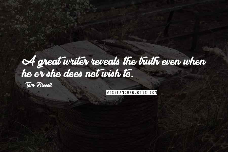 Tom Bissell Quotes: A great writer reveals the truth even when he or she does not wish to.