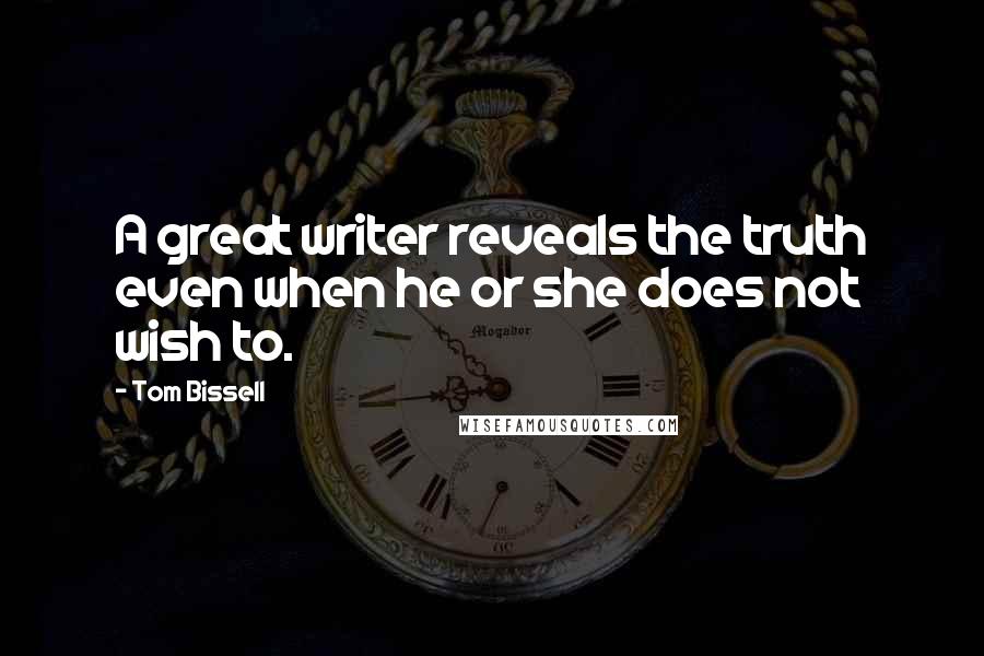 Tom Bissell Quotes: A great writer reveals the truth even when he or she does not wish to.