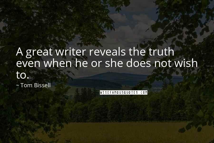 Tom Bissell Quotes: A great writer reveals the truth even when he or she does not wish to.