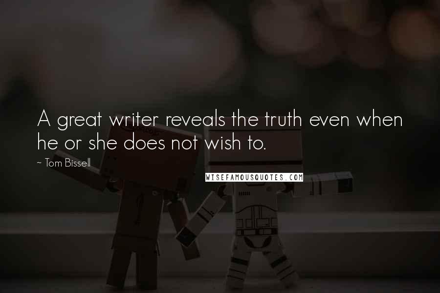 Tom Bissell Quotes: A great writer reveals the truth even when he or she does not wish to.