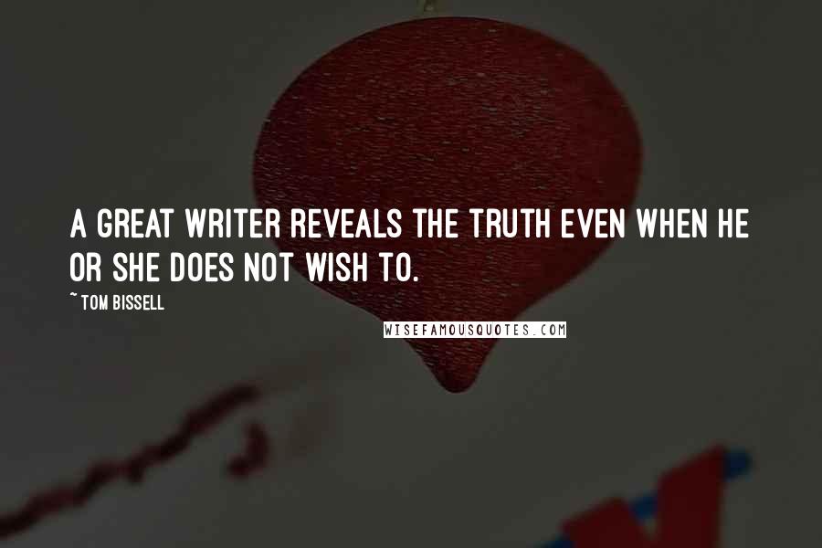 Tom Bissell Quotes: A great writer reveals the truth even when he or she does not wish to.