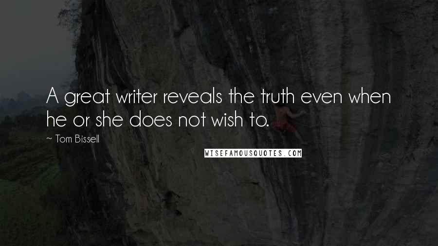 Tom Bissell Quotes: A great writer reveals the truth even when he or she does not wish to.