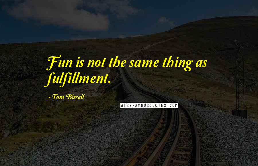 Tom Bissell Quotes: Fun is not the same thing as fulfillment.