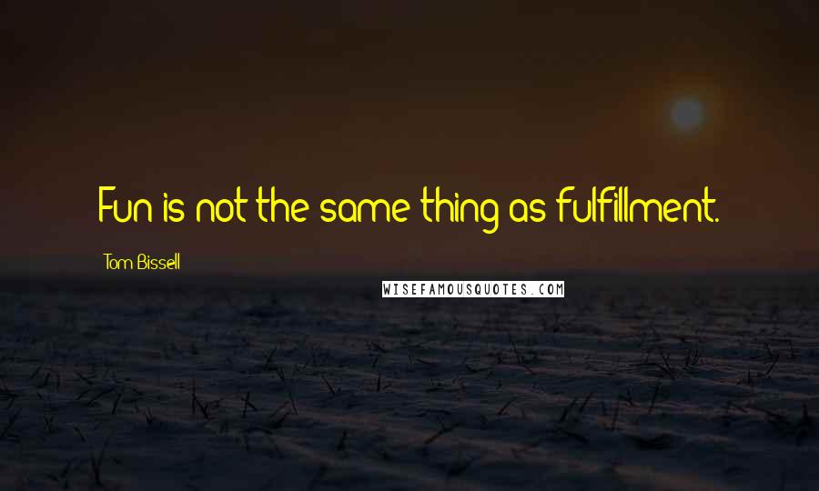 Tom Bissell Quotes: Fun is not the same thing as fulfillment.
