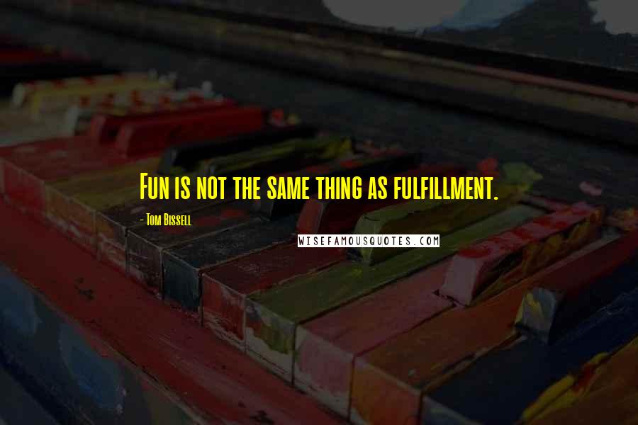 Tom Bissell Quotes: Fun is not the same thing as fulfillment.
