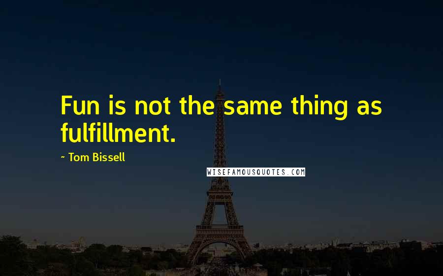 Tom Bissell Quotes: Fun is not the same thing as fulfillment.