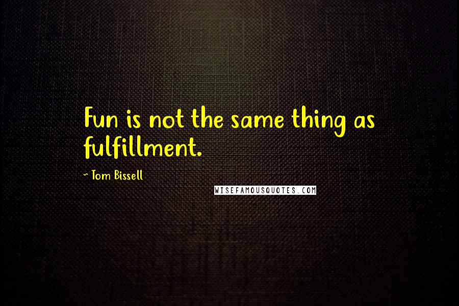 Tom Bissell Quotes: Fun is not the same thing as fulfillment.