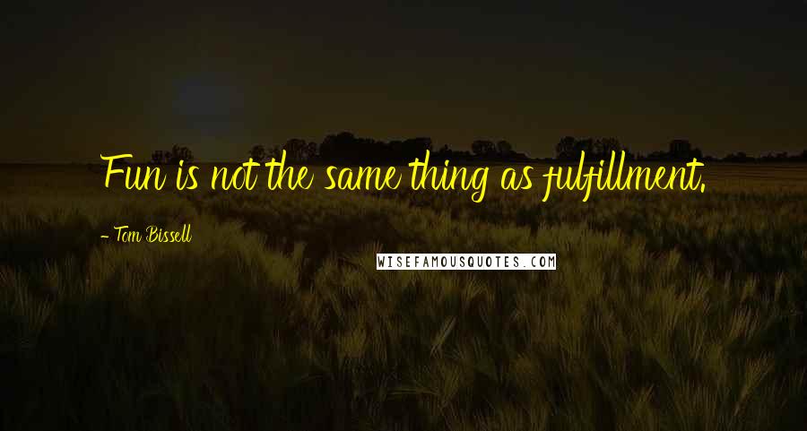 Tom Bissell Quotes: Fun is not the same thing as fulfillment.