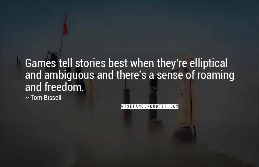 Tom Bissell Quotes: Games tell stories best when they're elliptical and ambiguous and there's a sense of roaming and freedom.