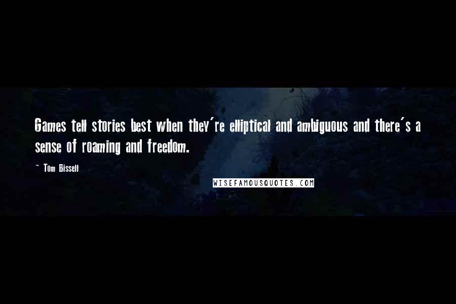 Tom Bissell Quotes: Games tell stories best when they're elliptical and ambiguous and there's a sense of roaming and freedom.