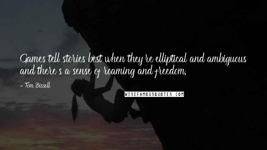 Tom Bissell Quotes: Games tell stories best when they're elliptical and ambiguous and there's a sense of roaming and freedom.