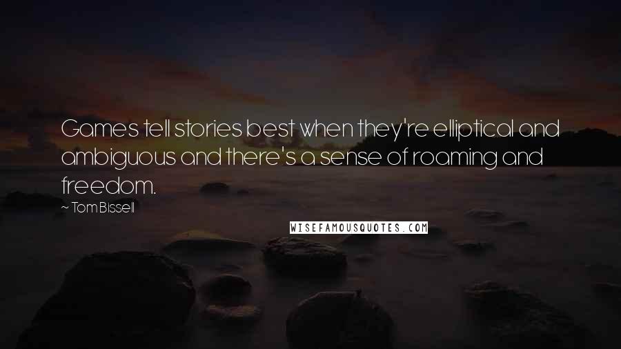 Tom Bissell Quotes: Games tell stories best when they're elliptical and ambiguous and there's a sense of roaming and freedom.