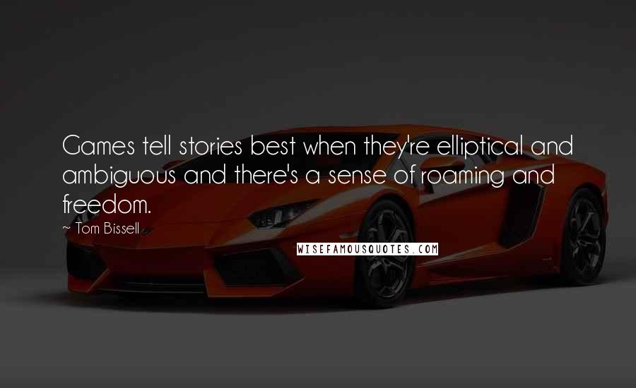 Tom Bissell Quotes: Games tell stories best when they're elliptical and ambiguous and there's a sense of roaming and freedom.