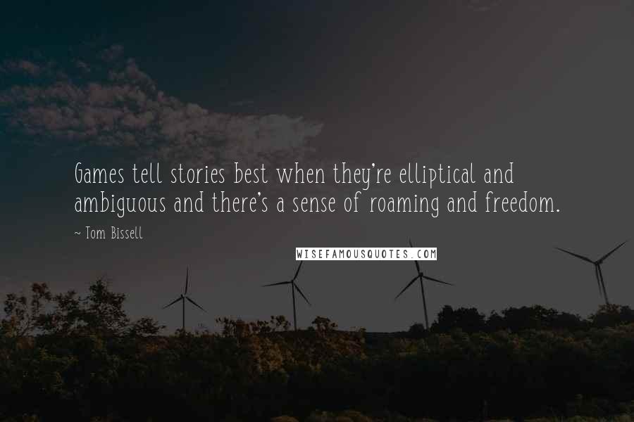 Tom Bissell Quotes: Games tell stories best when they're elliptical and ambiguous and there's a sense of roaming and freedom.