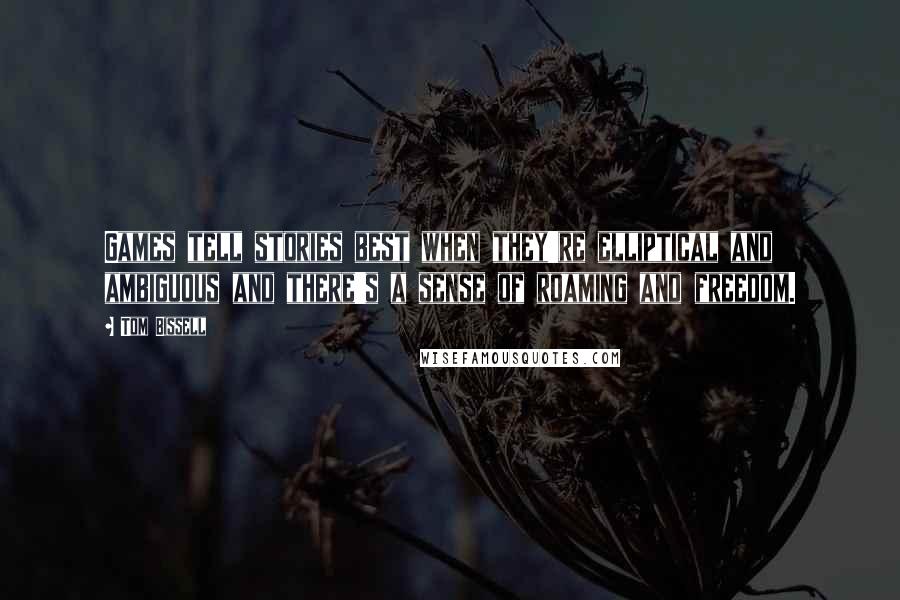 Tom Bissell Quotes: Games tell stories best when they're elliptical and ambiguous and there's a sense of roaming and freedom.
