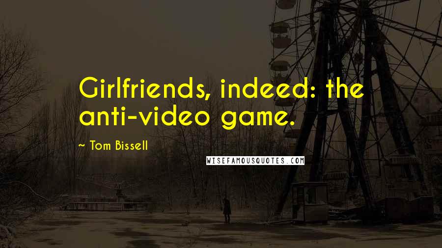 Tom Bissell Quotes: Girlfriends, indeed: the anti-video game.