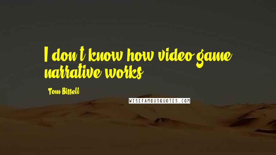 Tom Bissell Quotes: I don't know how video game narrative works.