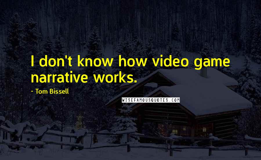 Tom Bissell Quotes: I don't know how video game narrative works.