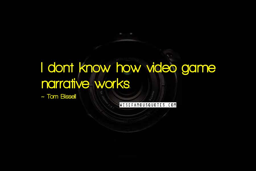 Tom Bissell Quotes: I don't know how video game narrative works.