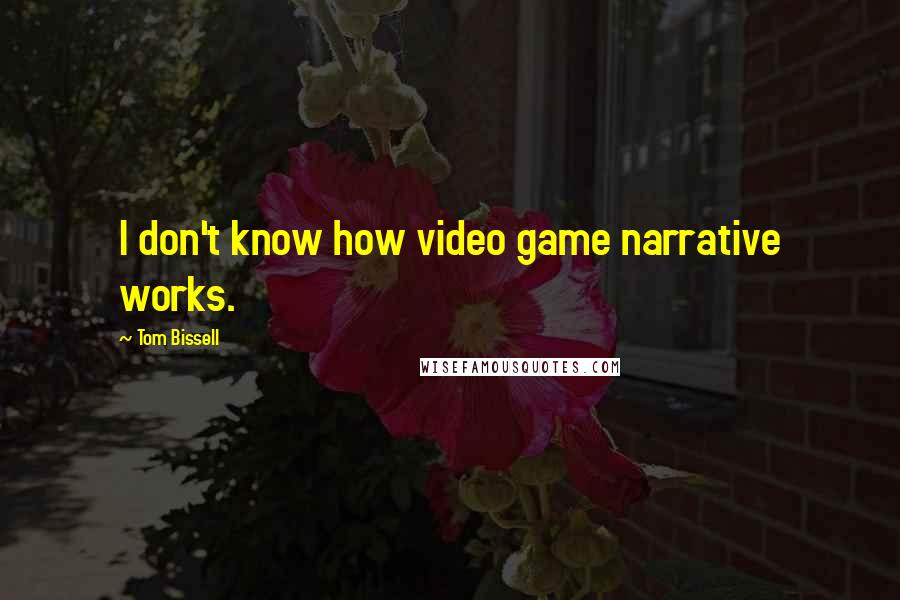 Tom Bissell Quotes: I don't know how video game narrative works.